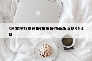 3日重庆疫情速报/重庆疫情最新消息3月4日