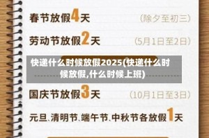 快递什么时候放假2025(快递什么时候放假,什么时候上班)