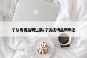 宁波疫情最新进展/宁波疫情最新动态