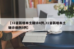 【31省新增本土确诊4例,31省新增本土确诊病例5例】