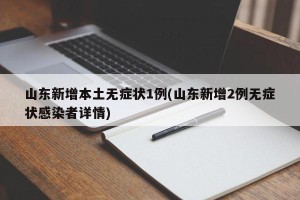 山东新增本土无症状1例(山东新增2例无症状感染者详情)