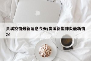 贵溪疫情最新消息今天/贵溪新型肺炎最新情况