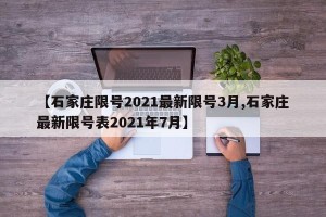 【石家庄限号2021最新限号3月,石家庄最新限号表2021年7月】