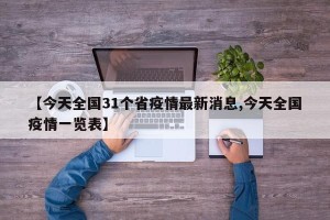 【今天全国31个省疫情最新消息,今天全国疫情一览表】