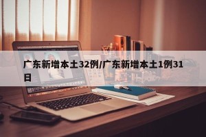 广东新增本土32例/广东新增本土1例31日