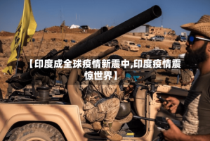 【印度成全球疫情新震中,印度疫情震惊世界】