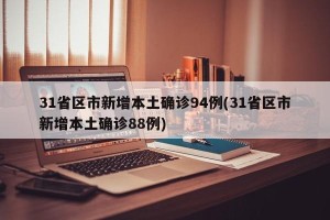 31省区市新增本土确诊94例(31省区市新增本土确诊88例)