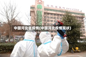 中国河北省疫情(中国河北疫情现状)
