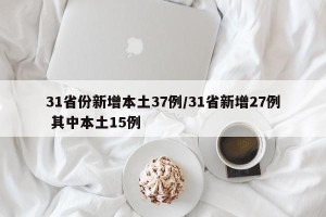31省份新增本土37例/31省新增27例 其中本土15例