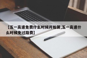 【五一高速免费什么时候开始算,五一高速什么时候免过路费】