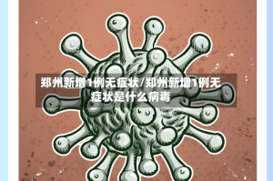 郑州新增1例无症状/郑州新增1例无症状是什么病毒