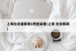 上海社会面新增1例感染者(上海 社会新闻)