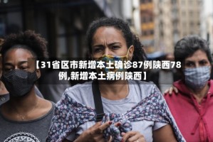 【31省区市新增本土确诊87例陕西78例,新增本土病例陕西】