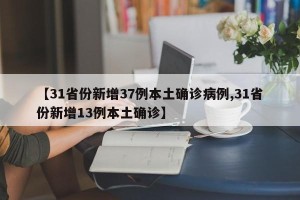 【31省份新增37例本土确诊病例,31省份新增13例本土确诊】