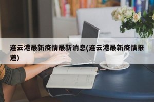 连云港最新疫情最新消息(连云港最新疫情报道)
