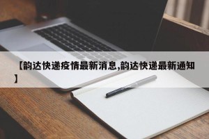 【韵达快递疫情最新消息,韵达快递最新通知】