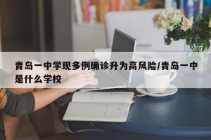青岛一中学现多例确诊升为高风险/青岛一中是什么学校