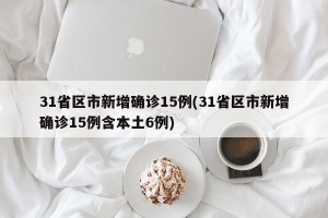 31省区市新增确诊15例(31省区市新增确诊15例含本土6例)