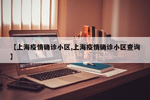 【上海疫情确诊小区,上海疫情确诊小区查询】