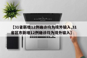【31省新增12例确诊均为境外输入,31省区市新增12例确诊均为境外输入】