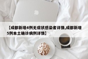 【成都新增4例无症状感染者详情,成都新增5例本土确诊病例详情】