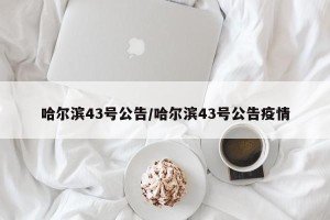 哈尔滨43号公告/哈尔滨43号公告疫情