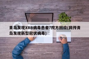青岛发现XBB病毒患者?院方回应(网传青岛发现新型冠状病毒)