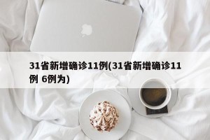 31省新增确诊11例(31省新增确诊11例 6例为)