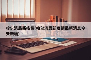 哈尔滨最新疫情(哈尔滨最新疫情最新消息今天新增)