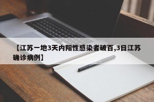 【江苏一地3天内阳性感染者破百,3日江苏确诊病例】