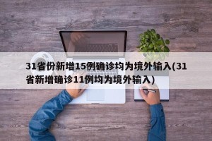31省份新增15例确诊均为境外输入(31省新增确诊11例均为境外输入)