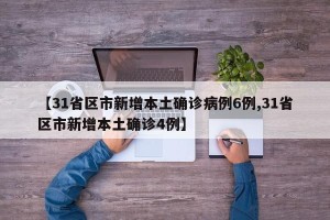 【31省区市新增本土确诊病例6例,31省区市新增本土确诊4例】