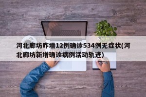 河北廊坊昨增12例确诊534例无症状(河北廊坊新增确诊病例活动轨迹)