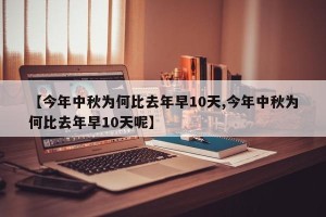 【今年中秋为何比去年早10天,今年中秋为何比去年早10天呢】