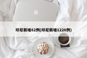 印尼新增82例(印尼新增1226例)