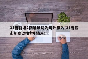 31省新增2例确诊均为境外输入(31省区市新增2例境外输入)