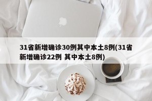 31省新增确诊30例其中本土8例(31省新增确诊22例 其中本土8例)