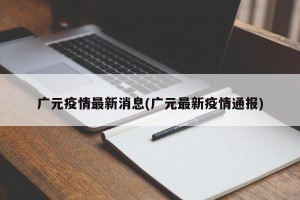 广元疫情最新消息(广元最新疫情通报)