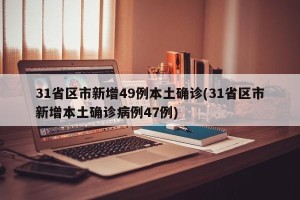 31省区市新增49例本土确诊(31省区市新增本土确诊病例47例)
