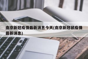 南京新冠疫情最新消息今天(南京新冠状疫情最新消息)