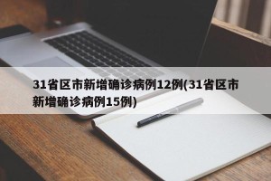 31省区市新增确诊病例12例(31省区市新增确诊病例15例)