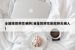 全国现假阴性病例(谁是假阴性新冠肺炎病人)