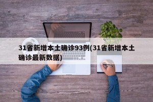 31省新增本土确诊93例(31省新增本土确诊最新数据)