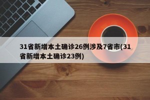 31省新增本土确诊26例涉及7省市(31省新增本土确诊23例)