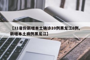 【31省份新增本土确诊10例黑龙江8例,新增本土病例黑龙江】
