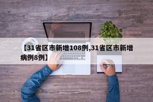 【31省区市新增108例,31省区市新增病例8例】