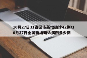 10月27日31省区市新增确诊42例/10月27日全国新增确诊病例多少例