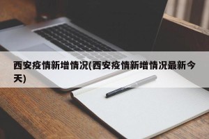 西安疫情新增情况(西安疫情新增情况最新今天)