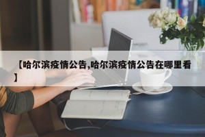 【哈尔滨疫情公告,哈尔滨疫情公告在哪里看】