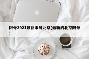 限号2021最新限号北京(最新的北京限号)